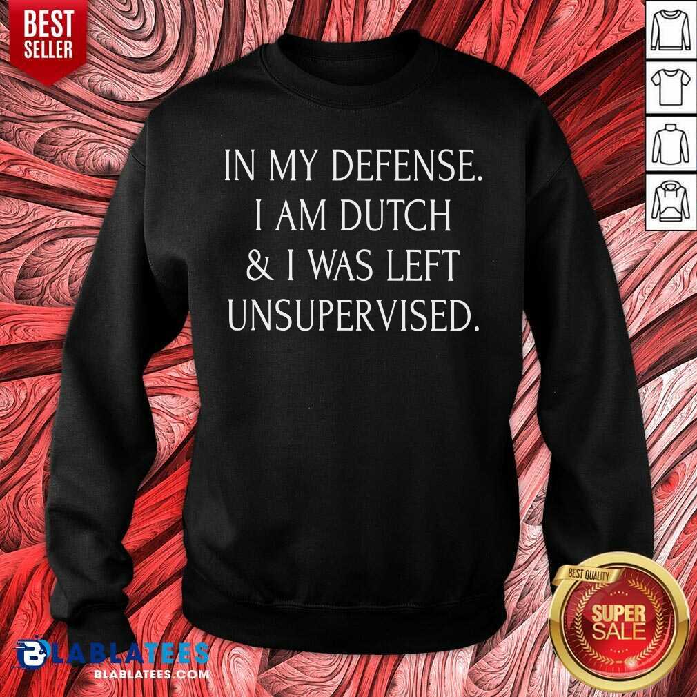 In My Defense I Am Dutch And I Was Left Unsupervised Shirt - Image 4