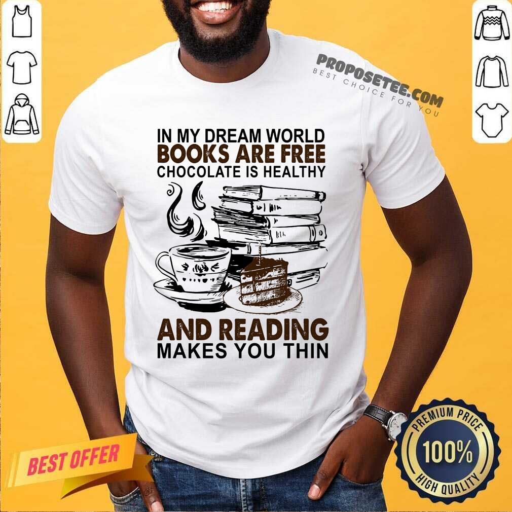 In My Dream World Books Are Free Chocolate Is Healthy And Reading Makes You Thin Shirt