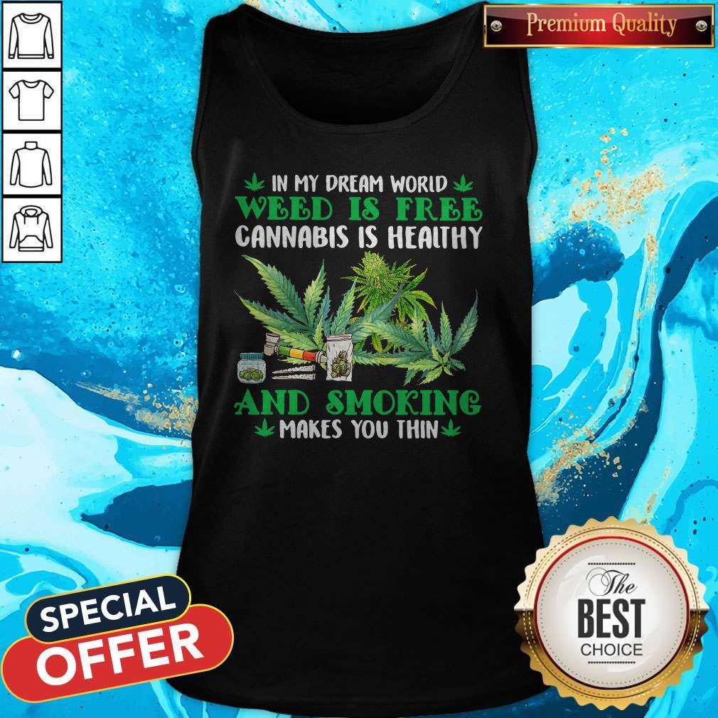 In My Dream World Weed Is Free Cannabis Is Healthy And Smoking Makes You Thin Shirt - Image 3