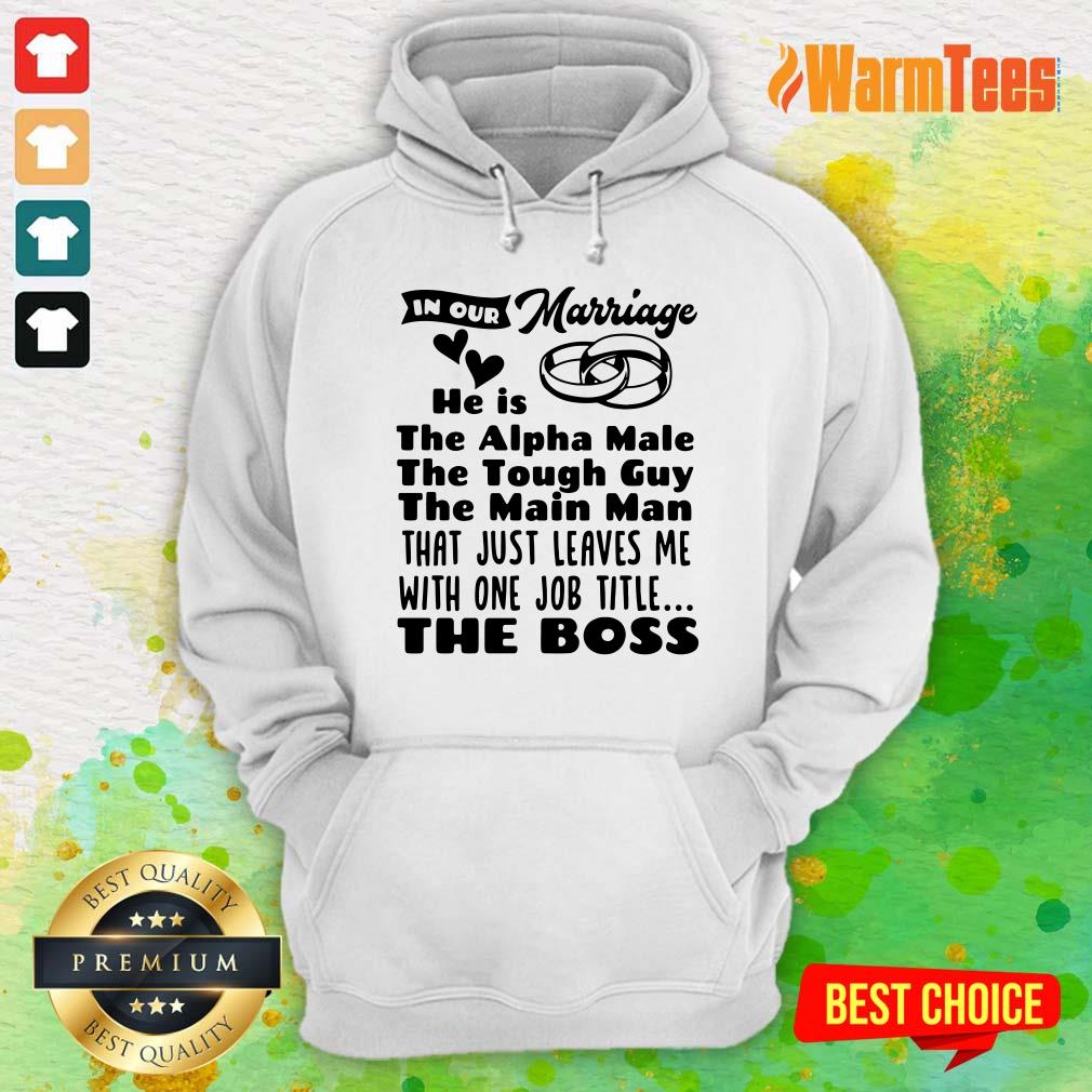 In Our Marriage He Is The Alpha Male The Tough Guy The Main Man That Just Leaves Me With One Job Title The Boss Shirt - Image 3