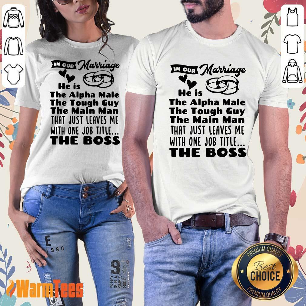 In Our Marriage He Is The Alpha Male The Tough Guy The Main Man That Just Leaves Me With One Job Title The Boss Shirt - Image 4