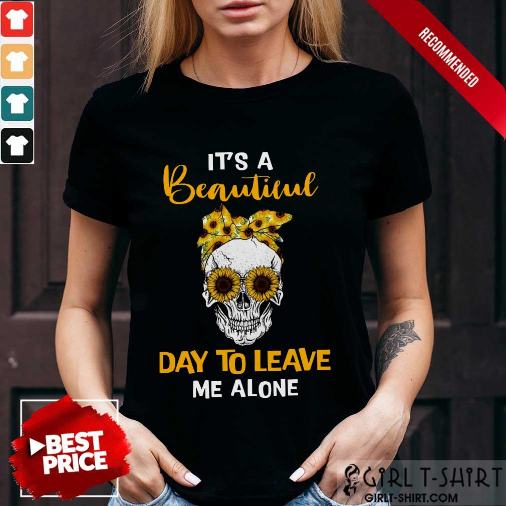 Its A Beautiful Day To Leave Me Alone Skull Shirt