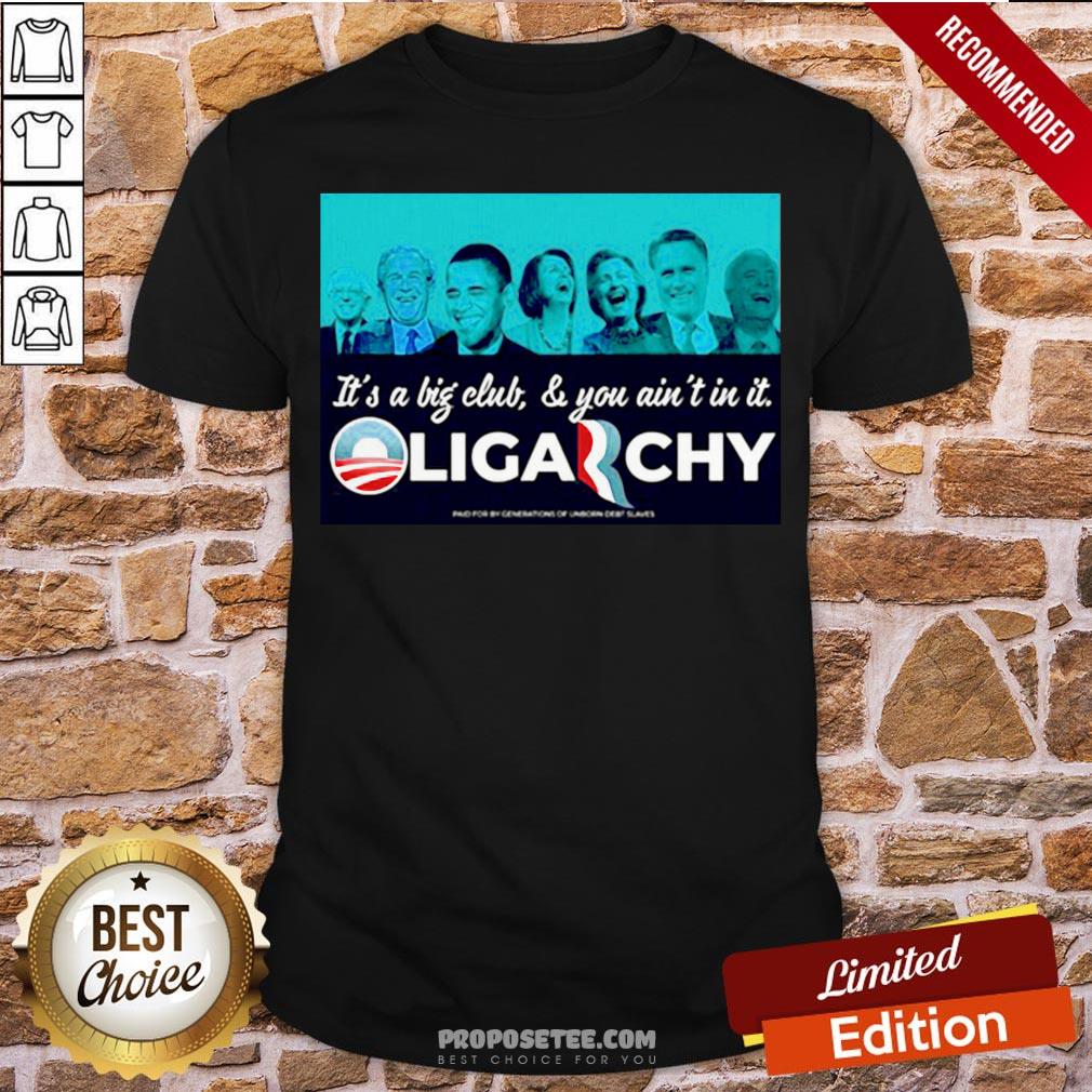 It’s A Big Club And You Ain’t In It Oligarchy Shirt
