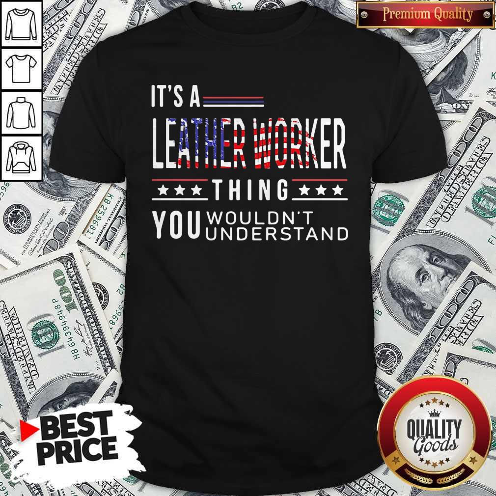 Its A Leather Worker Thing You Wouldnt American Flag Veteran Independence Day Shirt