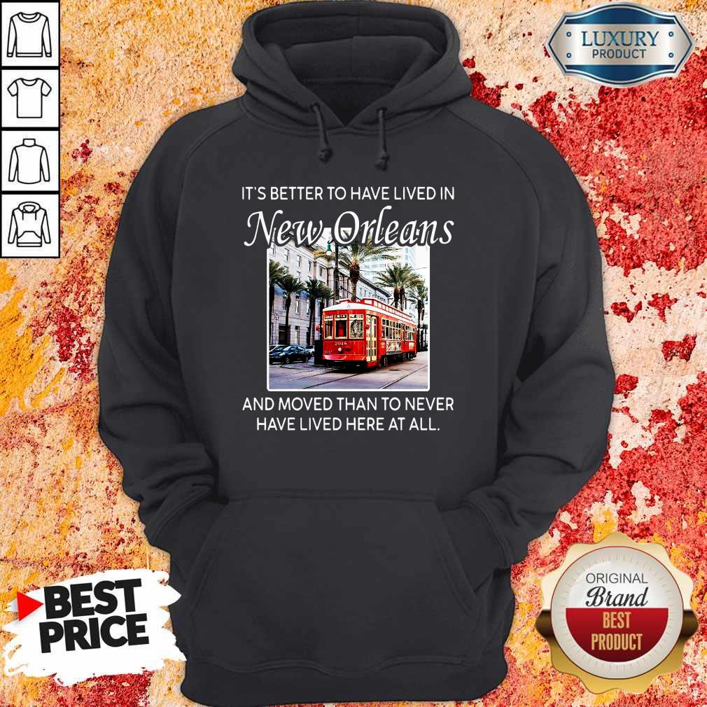 It’s Better To Have Lived In New Orleans And Moved Than To Never Have Lived Here At All Shirt - Image 4