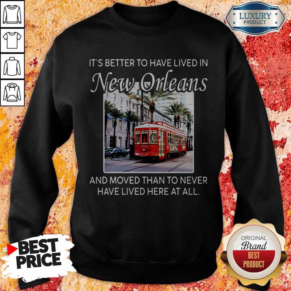 It’s Better To Have Lived In New Orleans And Moved Than To Never Have Lived Here At All Shirt - Image 5