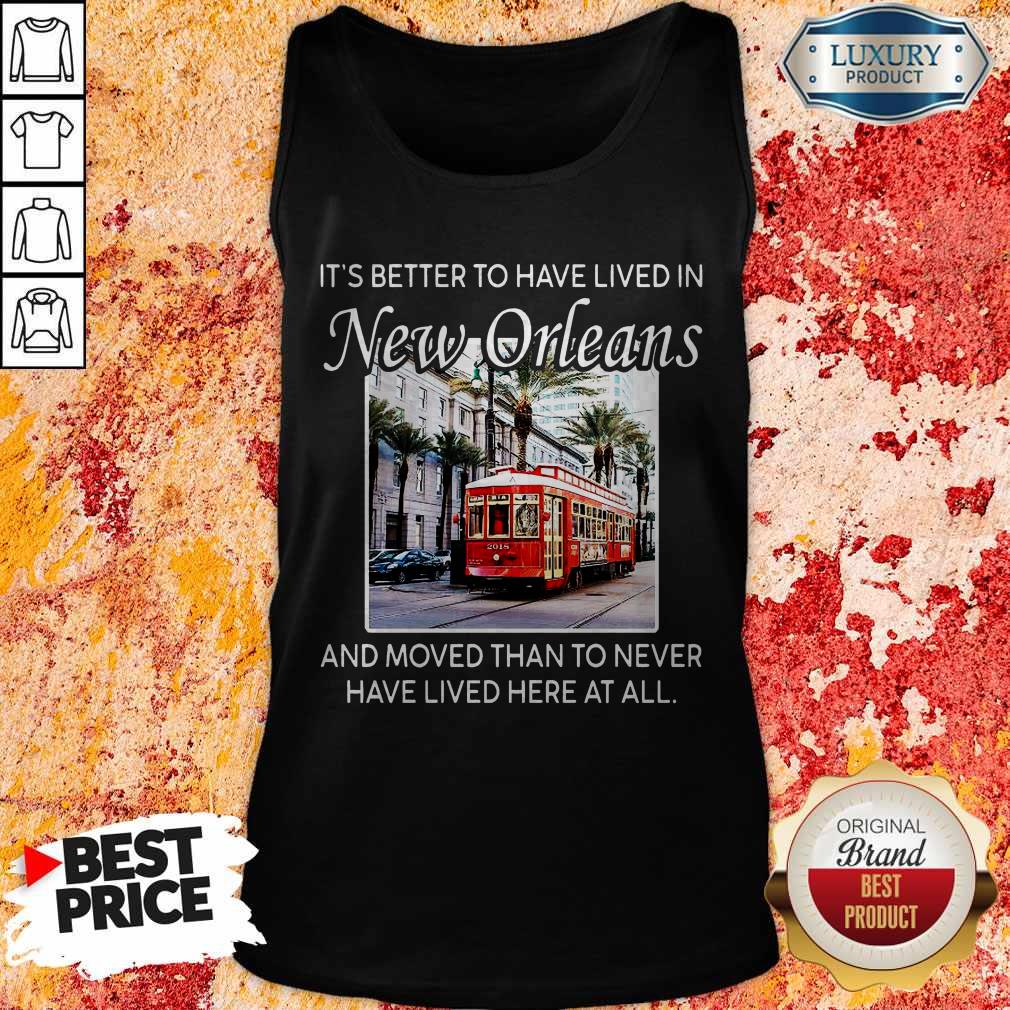It’s Better To Have Lived In New Orleans And Moved Than To Never Have Lived Here At All Shirt - Image 2