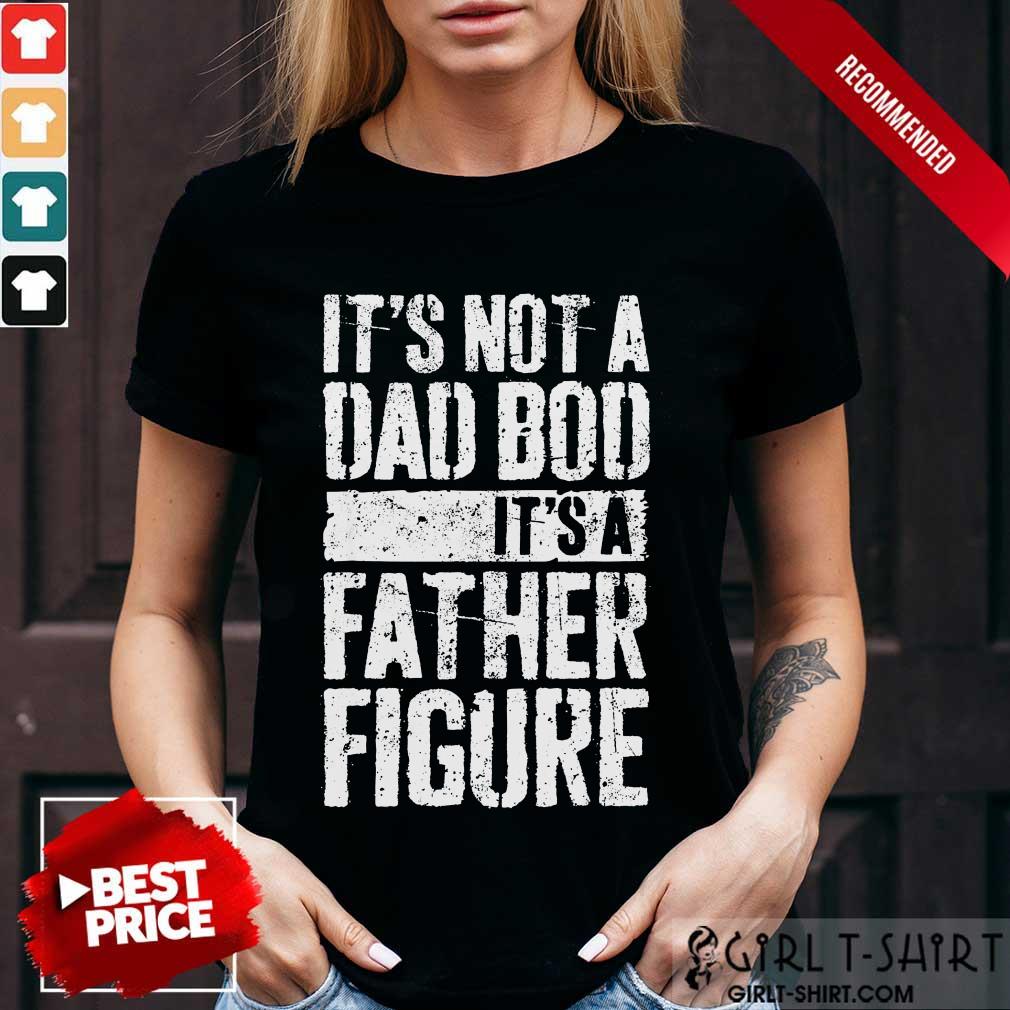 It's Not A Dad Bod It's A Father Figure Shirt