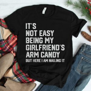 Its Not Easy Being My Girlfriends Arm Candy Fathers Day Shirt