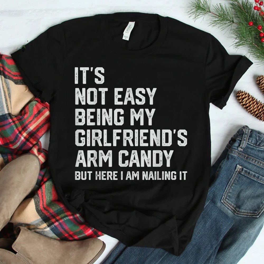 Its Not Easy Being My Girlfriends Arm Candy Fathers Day Shirt
