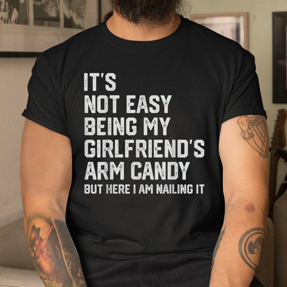 Its Not Easy Being My Girlfriends Arm Candy Fathers Day Shirt - Image 3