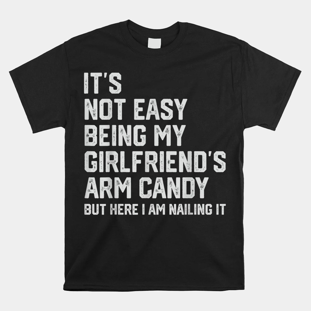 Its Not Easy Being My Girlfriends Arm Candy Fathers Day Shirt - Image 5