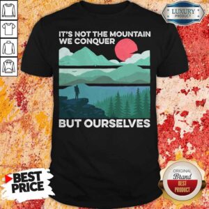 It's Not The Mountain We Conquer But Ourselves Sunset Shirt