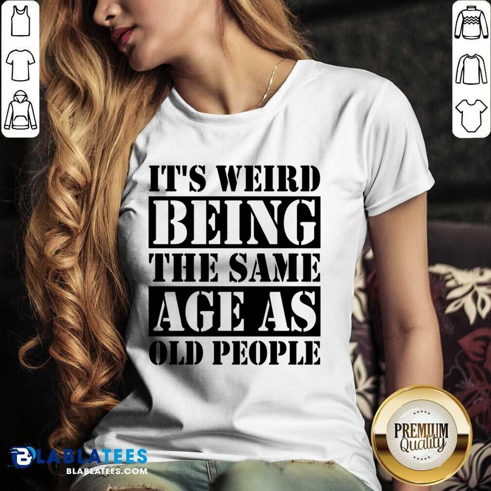 It's Weird Being The Same Age Age As Old People Shirt - Image 2