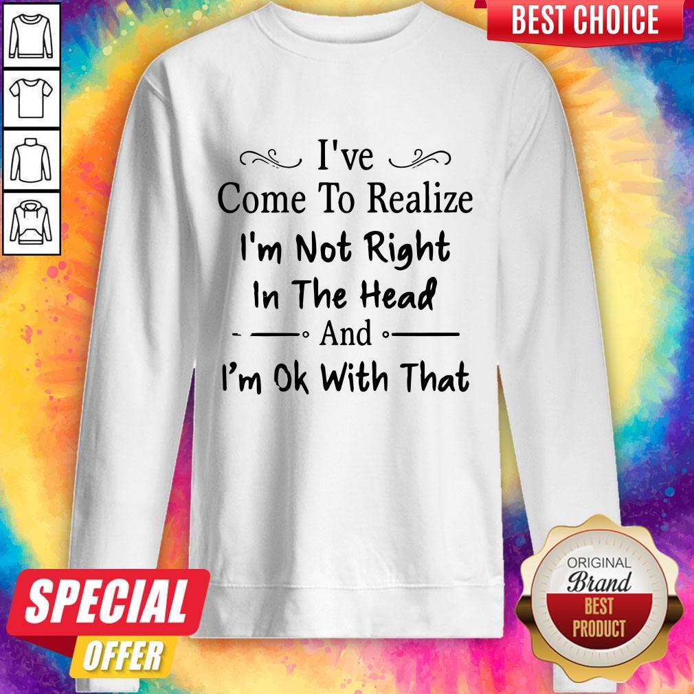I've Come To Realize I'm Not Right In The Head And I'm Ok With That Shirt - Image 4