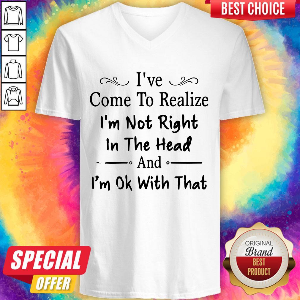 I've Come To Realize I'm Not Right In The Head And I'm Ok With That Shirt - Image 3