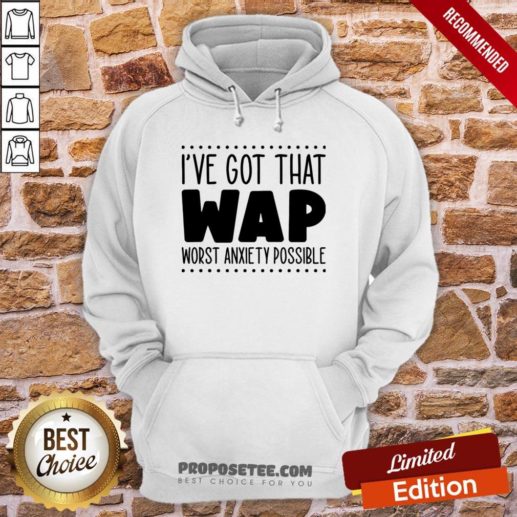 I’ve Got That Wap Worst Anxiety Possible Shirt - Image 5