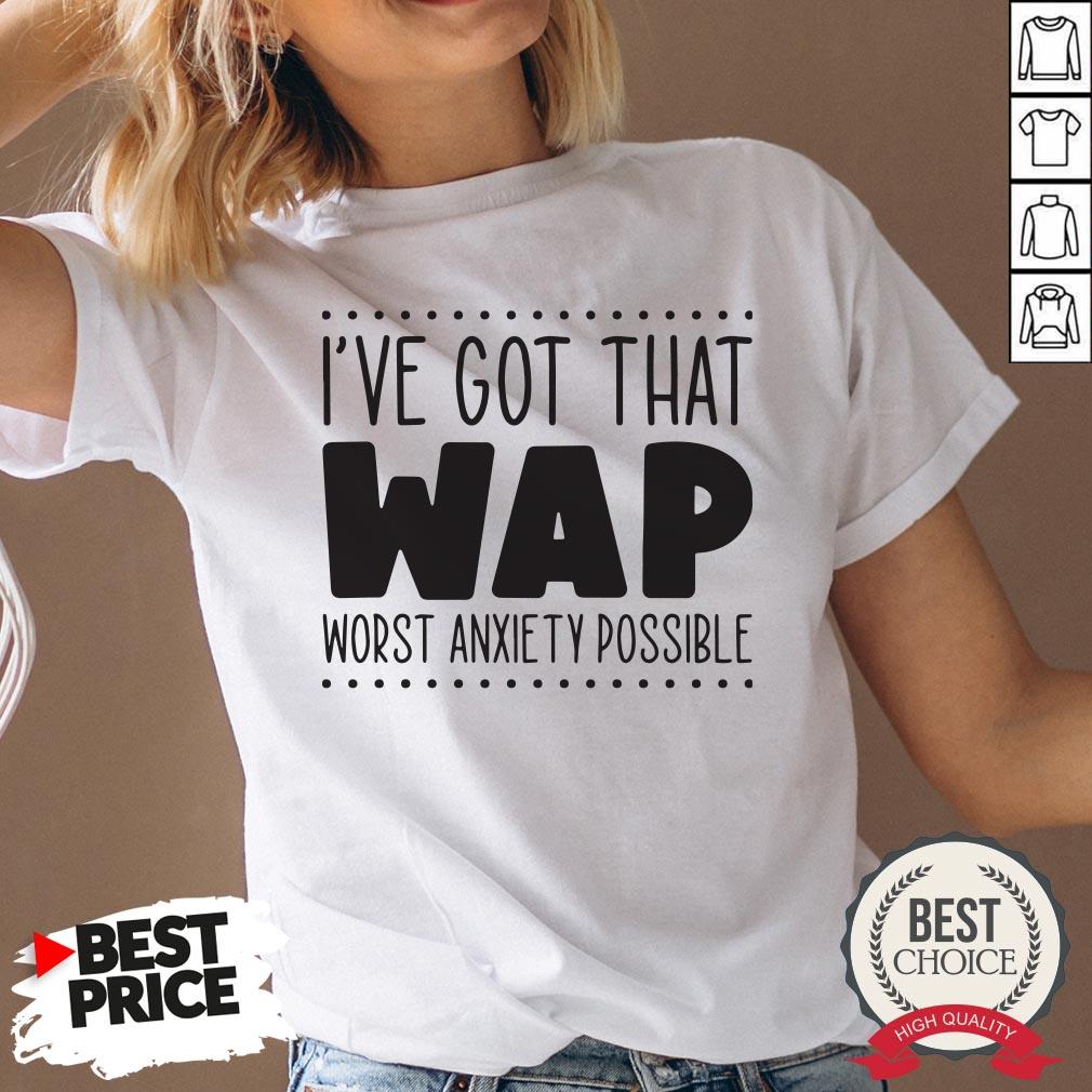 I’ve Got That Wap Worst Anxiety Possible Shirt - Image 3