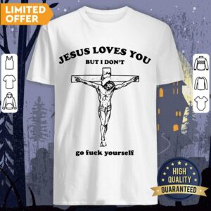 Jesus Love You But I Don't Go Fuck Yourself Shirt