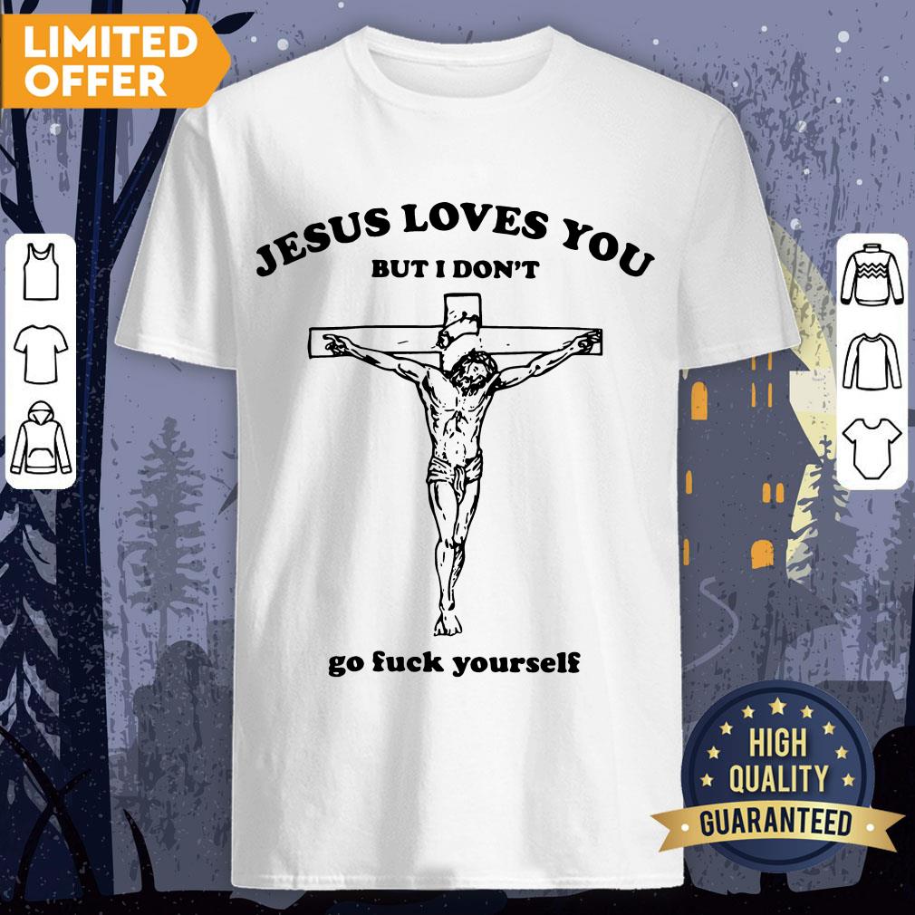 Jesus Love You But I Don't Go Fuck Yourself Shirt