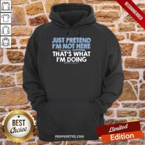 Alternative view of Just Pretend I Am Not Here That's What I'm Doing Shirt