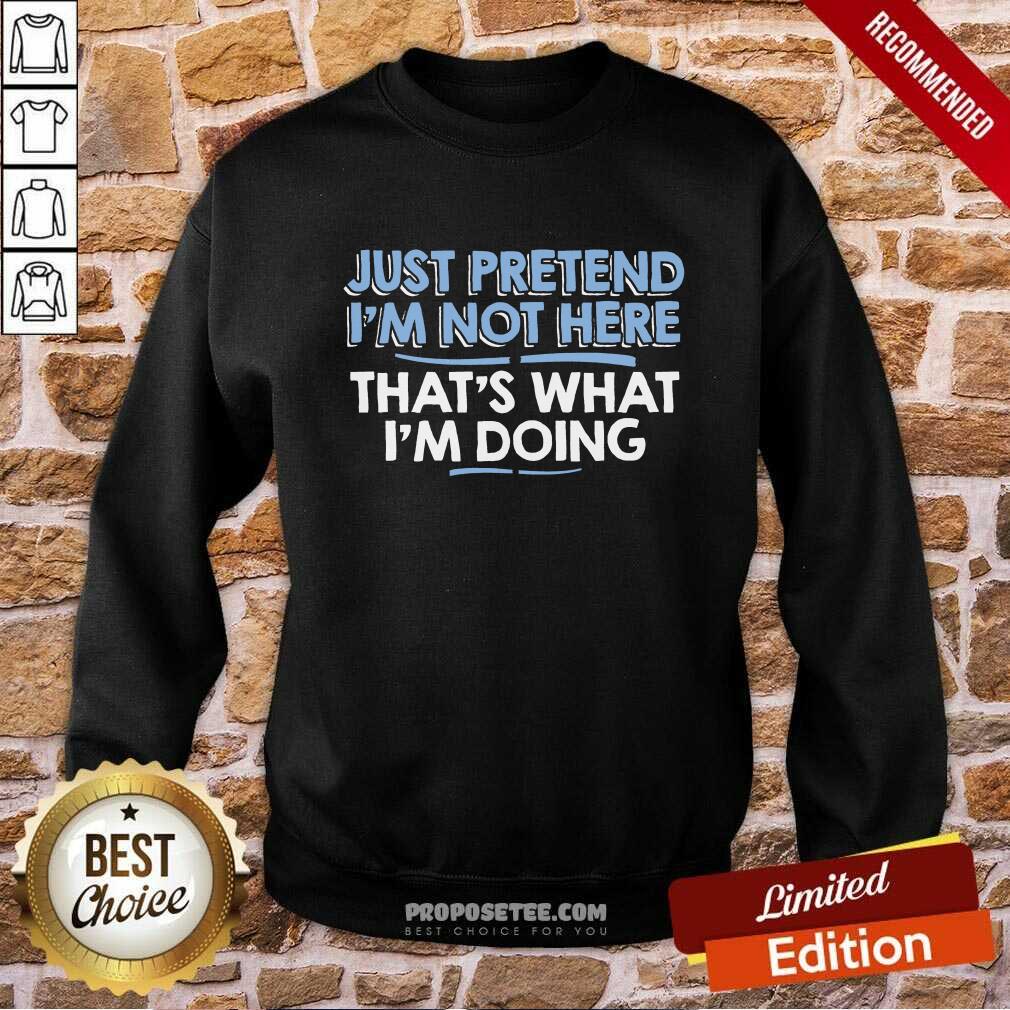 Just Pretend I Am Not Here That's What I'm Doing Shirt - Image 5