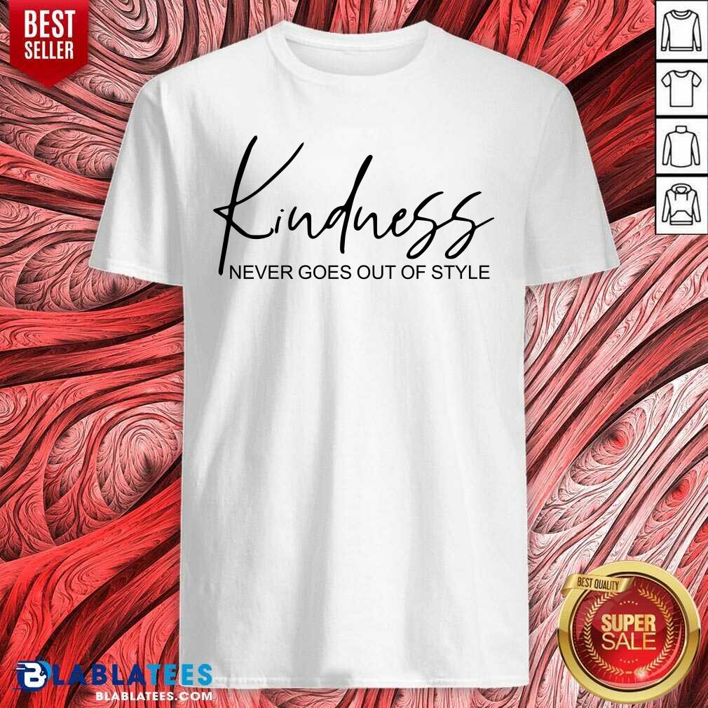 Kindness Never Goes Out Of Style Shirt