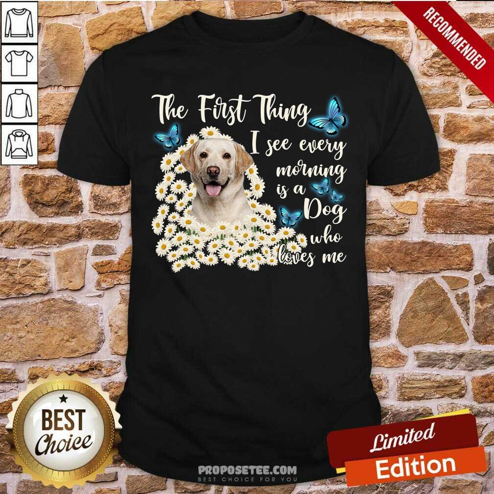 Labrador I See Every Morning Is A Dog Who Loves Me Shirt