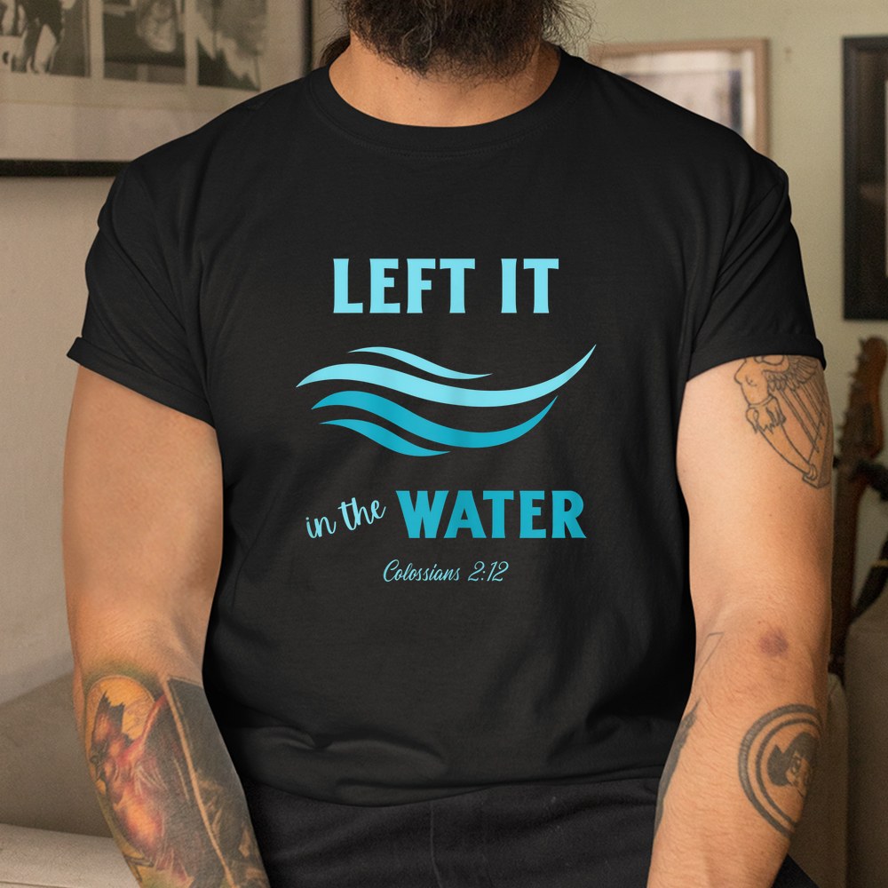 Left It In The Water Colossians 2_12 Christian Baptism Shirt - Image 3