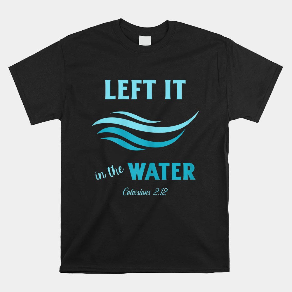 Left It In The Water Colossians 2_12 Christian Baptism Shirt - Image 5
