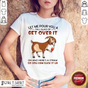 Let Me Pour You A Glass Tall Get Over It Oh And Here’s A Straw So You Can Suck It Up Shirt