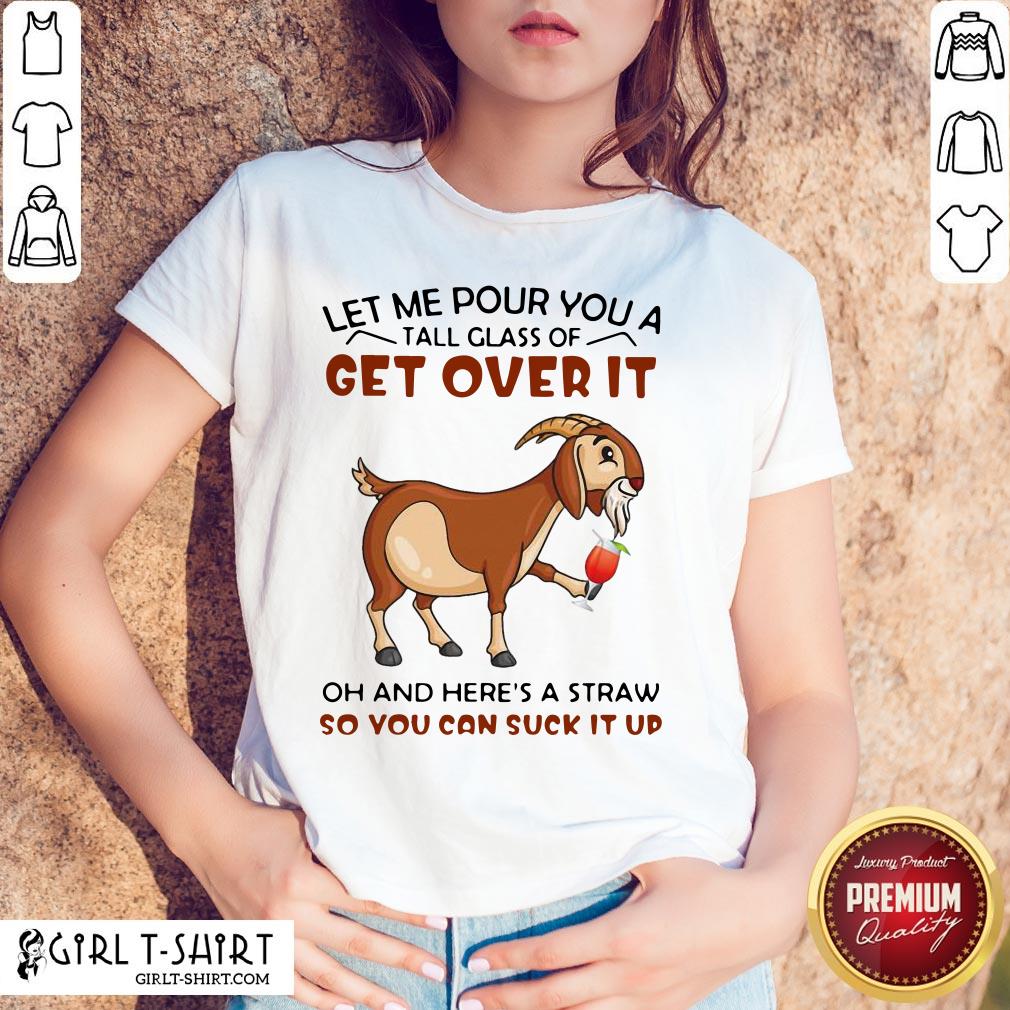 Let Me Pour You A Glass Tall Get Over It Oh And Here’s A Straw So You Can Suck It Up Shirt