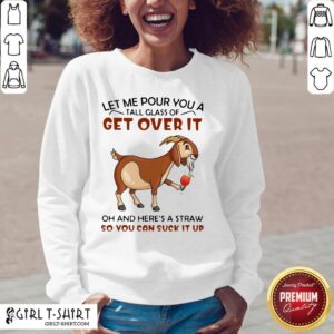 Alternative view of Let Me Pour You A Glass Tall Get Over It Oh And Here’s A Straw So You Can Suck It Up Shirt