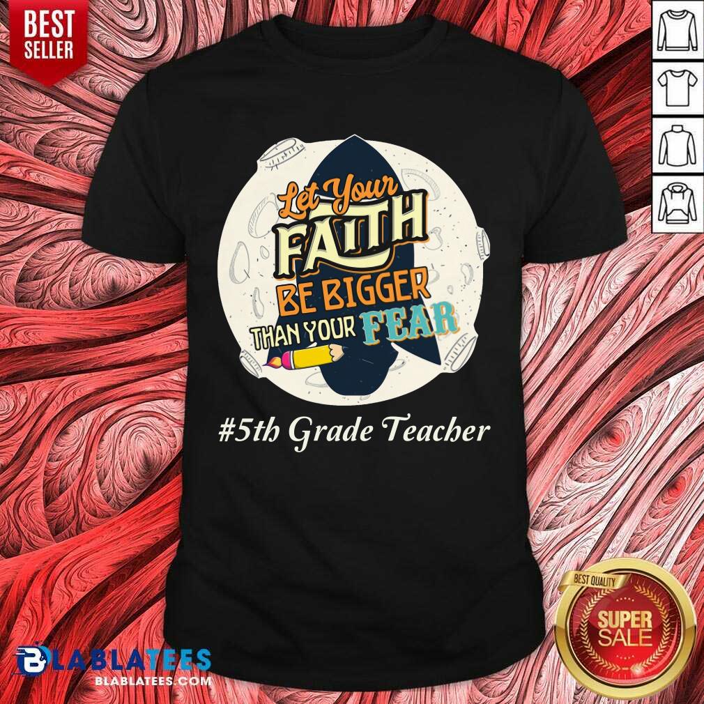 Let Your Faith Be Bigger Than Your Fear 5th Grade Teacher Shirt