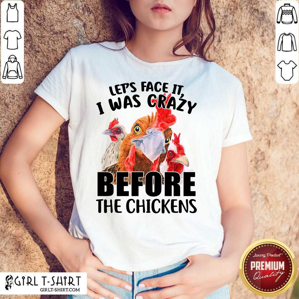 Lets Face It I Was Crazy Before The Chickens Shirt