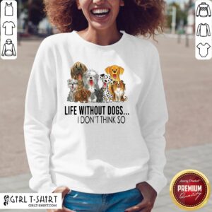 Alternative view of Life Without Dogs I Don’t Think So Shirt