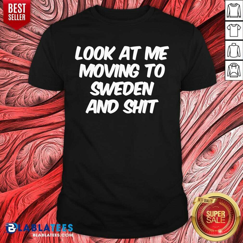 Look At Me Moving To Sweden Shirt