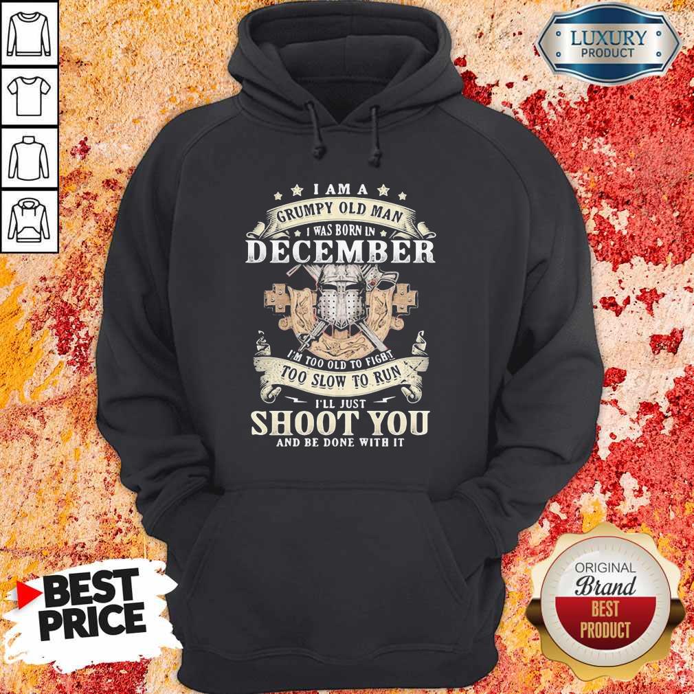 Love I Am A Grumpy Old Man I Was Born In December I’m Too Old To Fight Too Slow To Run I’ll Just Shoot You And Be Done With It Shirt - Image 5
