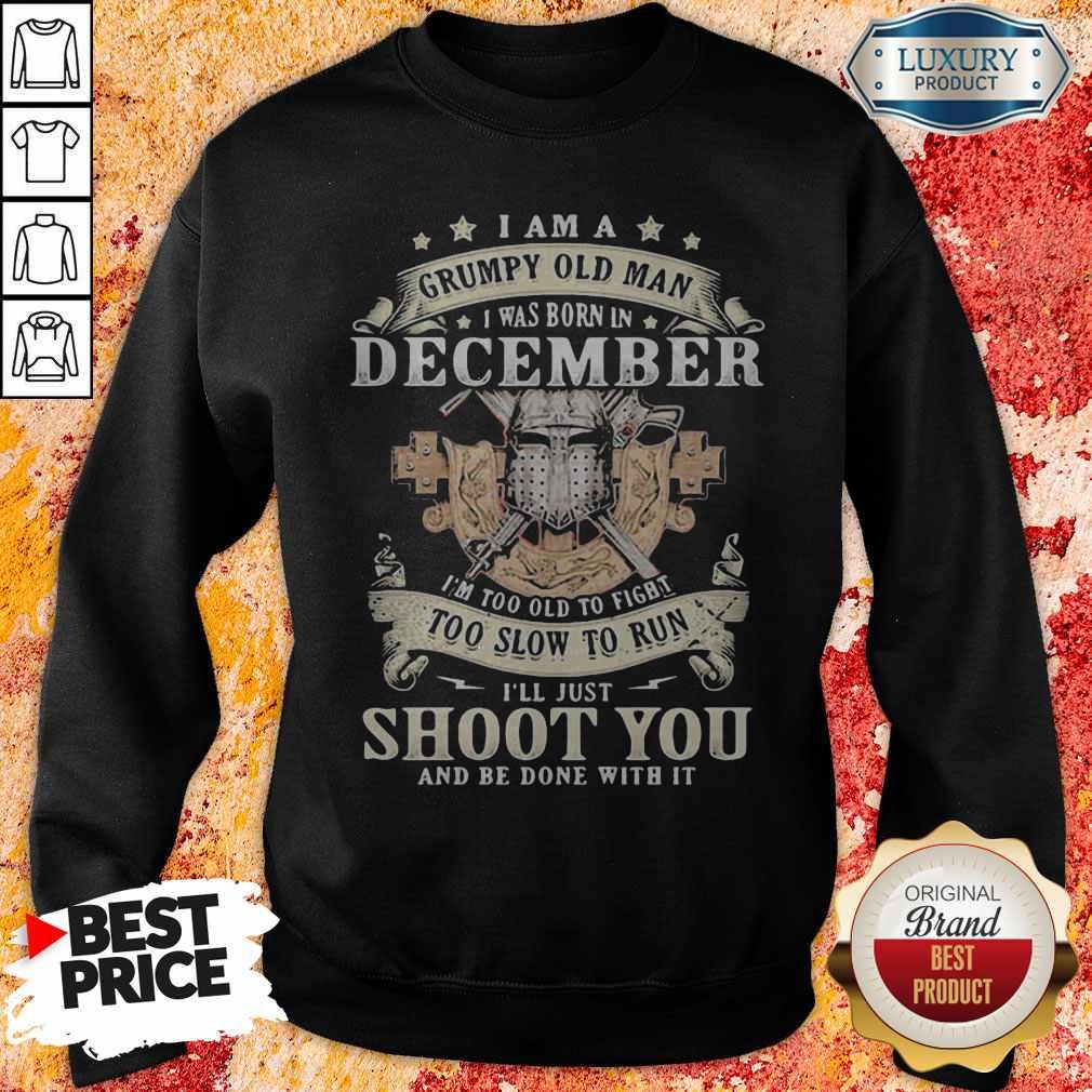 Love I Am A Grumpy Old Man I Was Born In December I’m Too Old To Fight Too Slow To Run I’ll Just Shoot You And Be Done With It Shirt - Image 4