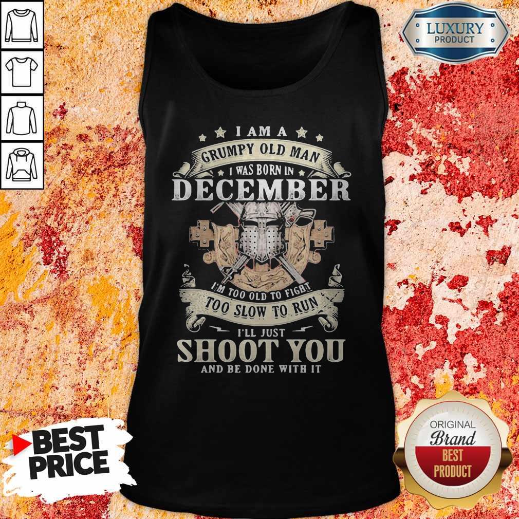 Love I Am A Grumpy Old Man I Was Born In December I’m Too Old To Fight Too Slow To Run I’ll Just Shoot You And Be Done With It Shirt - Image 3