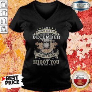 Alternative view of Love I Am A Grumpy Old Man I Was Born In December I’m Too Old To Fight Too Slow To Run I’ll Just Shoot You And Be Done With It Shirt