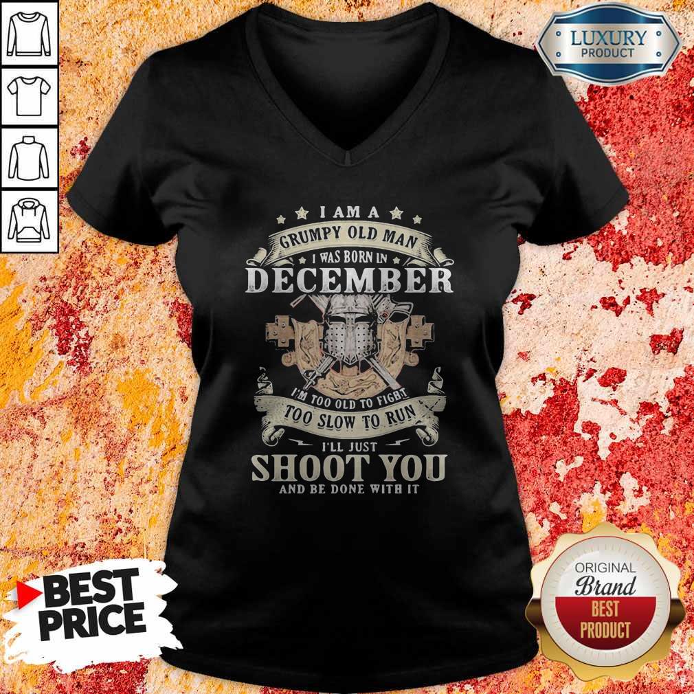 Love I Am A Grumpy Old Man I Was Born In December I’m Too Old To Fight Too Slow To Run I’ll Just Shoot You And Be Done With It Shirt - Image 2