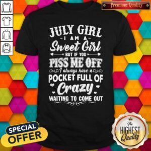 Love July Girl I Am A Sweet Girl But If You Piss Me Off Pocket Full Of Crazy Shirt