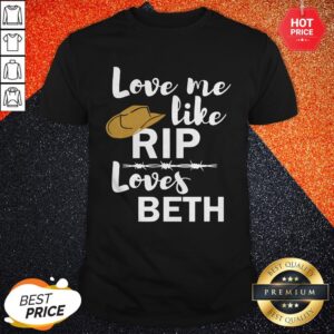 Love Me Like Rip Loves Beth Yellowstone Shirt