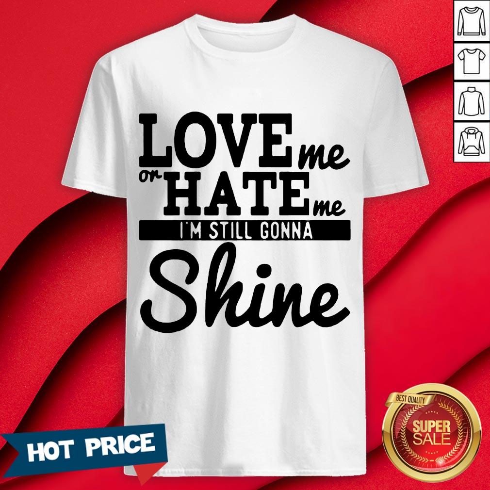 Love Me Or Hate Me I'm Still Gonna Shine Shirt
