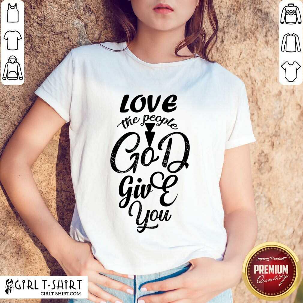Love The People God Give You Shirt