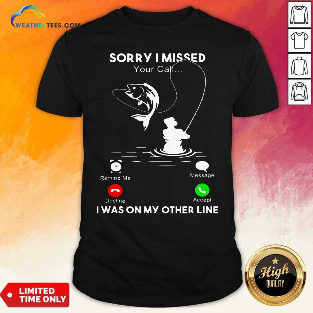 Lovely Fishing Sorry I Missed Your Call I Was On My Other Line Shirt