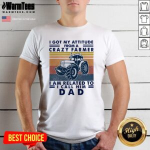 Lovely I Got My Attitude From A Crazy Farmer I Am Related To I Call Him Dad Shirt