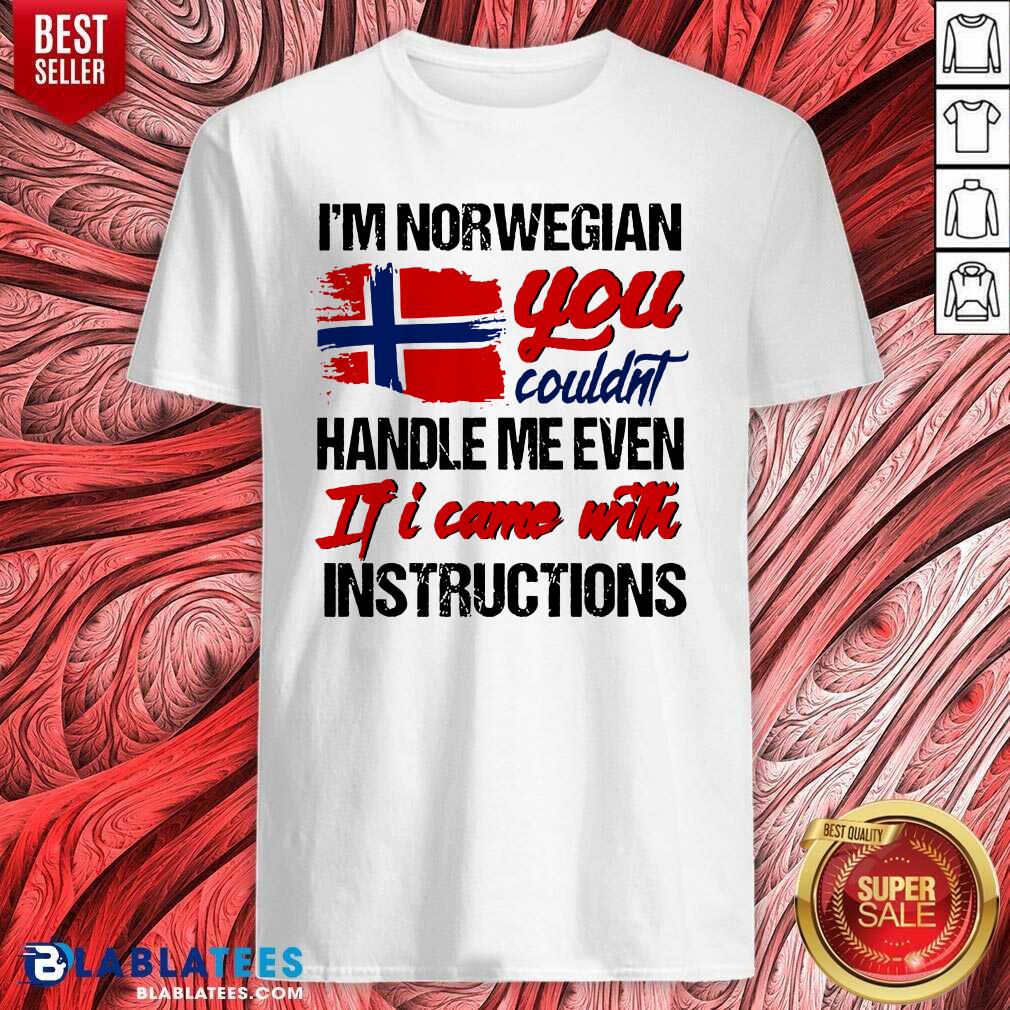 Lovely I'm Norwegian You Couldn's Handle Me Even If I Came With Instruction N Flag Nauy Shirt