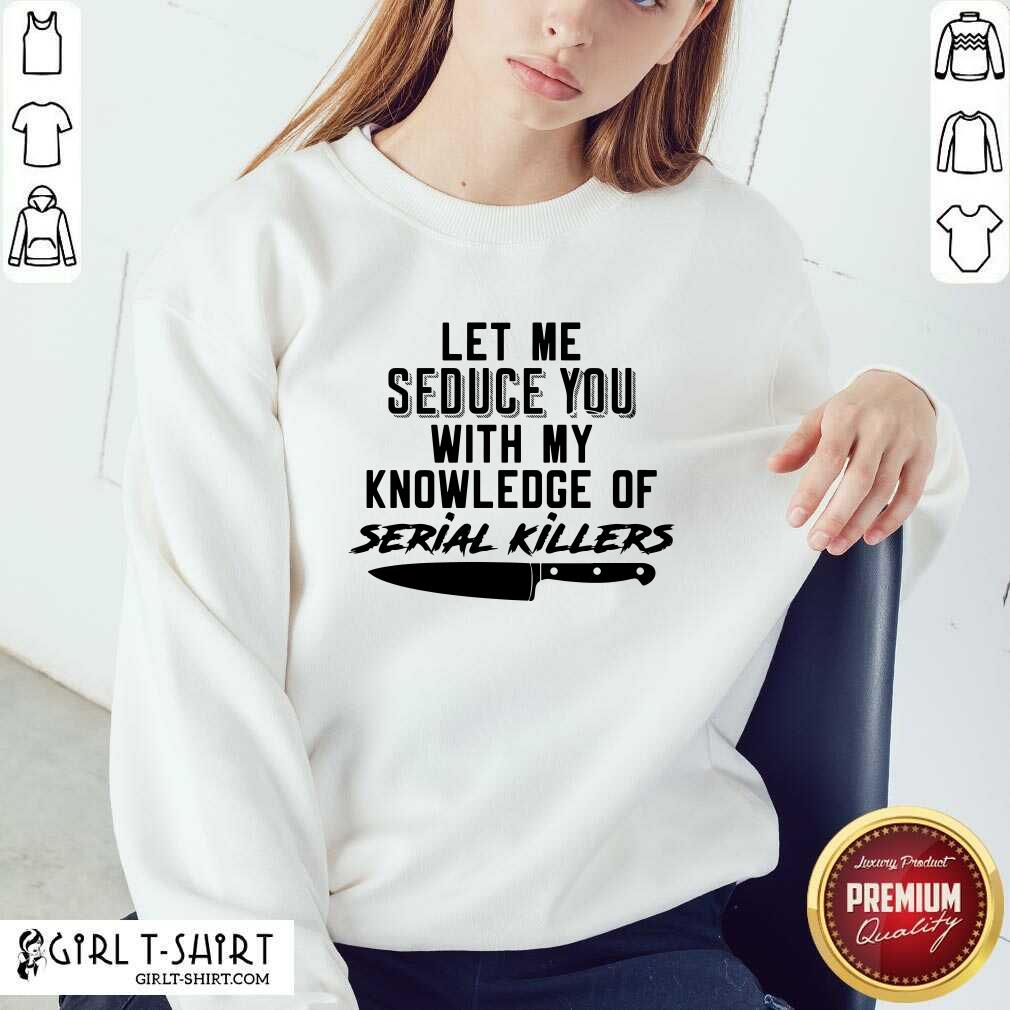 Lovely Let Me Seduce You With My Knowledge Of Serial Killers Shirt - Image 4